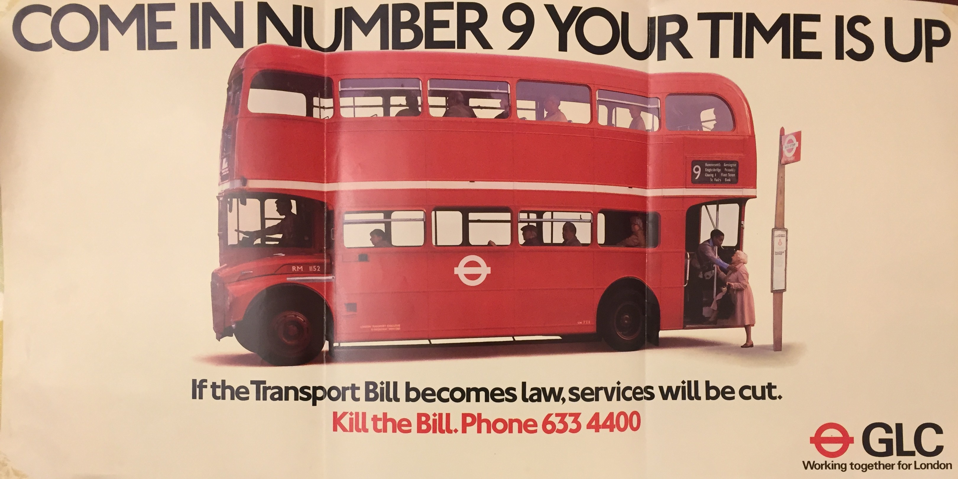 A poster featuring a Routemaster bus.  The heading is "Come in Number 9 Your Time Is Up".  The text is "If the Transport Bill becomes law, services will be cut.  Kill the Bill. Phone 633 4400".  It features both the London Transport logo and the GLC logo with the tagline "Working together for London"